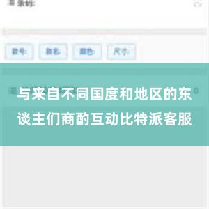 与来自不同国度和地区的东谈主们商酌互动比特派客服
